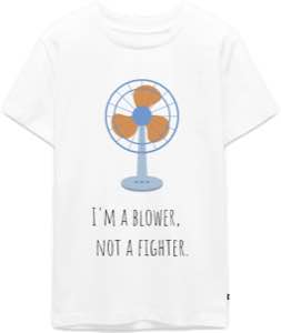 White t-shirt printed with an illustration of an electric fan and the text “I'm a blower, not a fighter.”